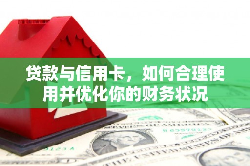 开远贷款与信用卡，如何合理使用并优化你的财务状况