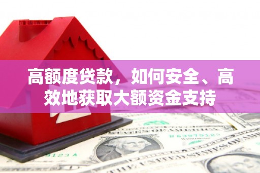 开远高额度贷款，如何安全、高效地获取大额资金支持
