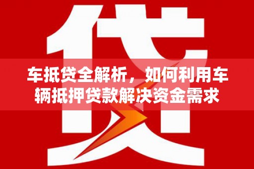 开远车抵贷全解析，如何利用车辆抵押贷款解决资金需求
