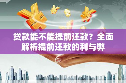 开远贷款能不能提前还款？全面解析提前还款的利与弊