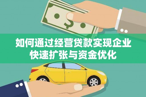 开远如何通过经营贷款实现企业快速扩张与资金优化