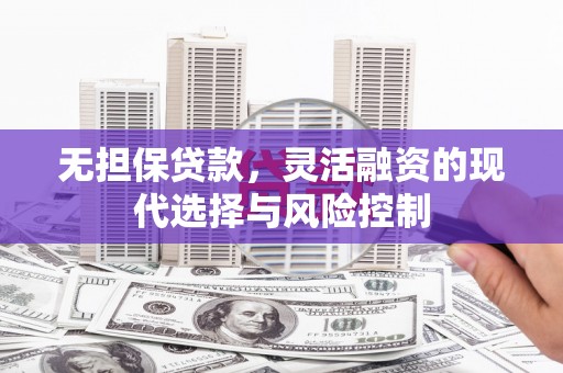 开远无担保贷款，灵活融资的现代选择与风险控制