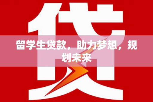 开远留学生贷款，助力梦想，规划未来