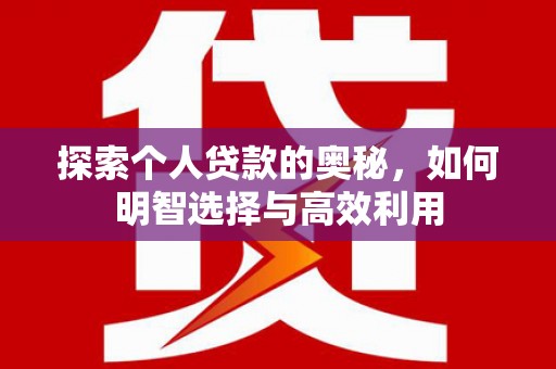 开远探索个人贷款的奥秘，如何明智选择与高效利用