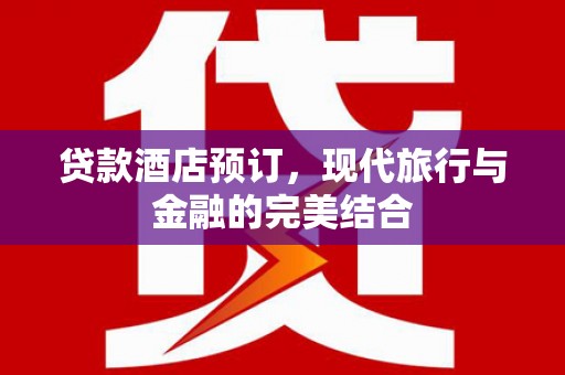 开远贷款酒店预订，现代旅行与金融的完美结合