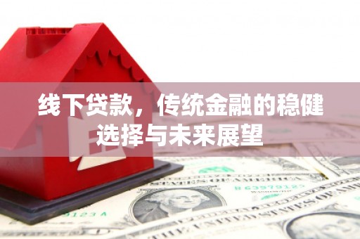 开远线下贷款，传统金融的稳健选择与未来展望