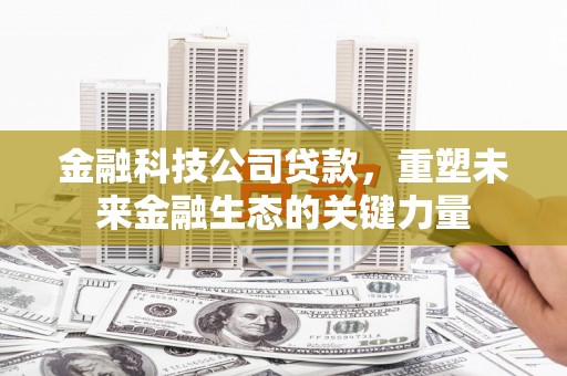 开远金融科技公司贷款，重塑未来金融生态的关键力量