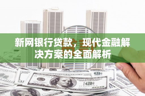 开远新网银行贷款，现代金融解决方案的全面解析