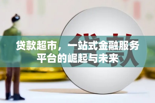 开远贷款超市，一站式金融服务平台的崛起与未来