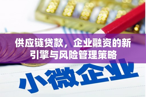开远供应链贷款，企业融资的新引擎与风险管理策略