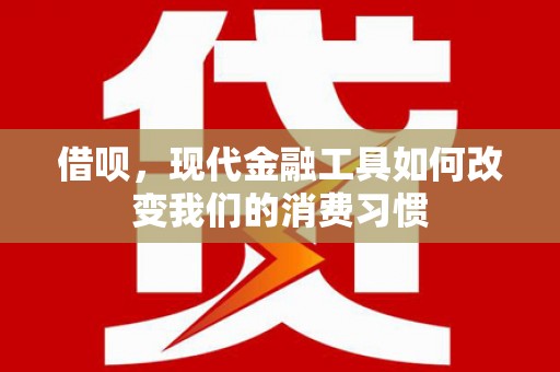 开远借呗，现代金融工具如何改变我们的消费习惯