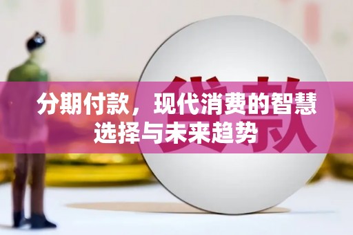 开远分期付款，现代消费的智慧选择与未来趋势