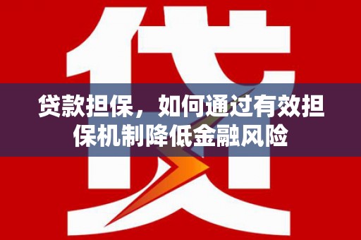 开远贷款担保，如何通过有效担保机制降低金融风险