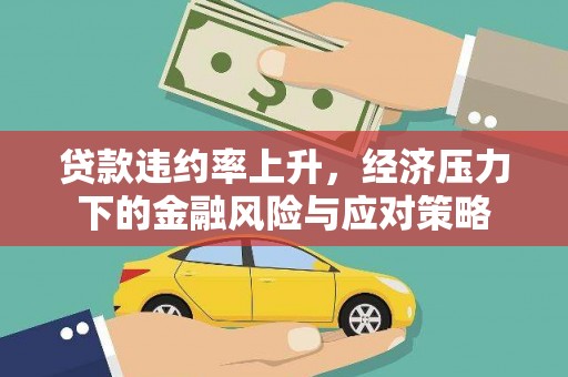 开远贷款违约率上升，经济压力下的金融风险与应对策略