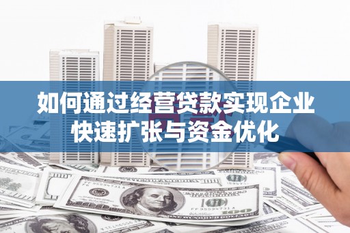开远如何通过经营贷款实现企业快速扩张与资金优化