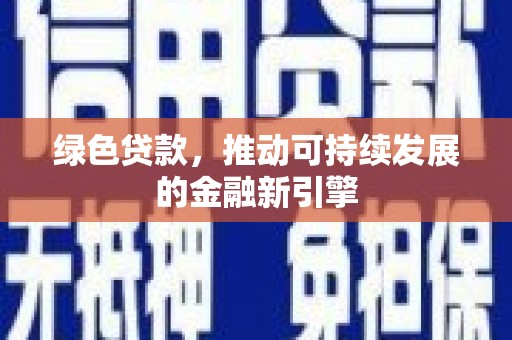 开远绿色贷款，推动可持续发展的金融新引擎