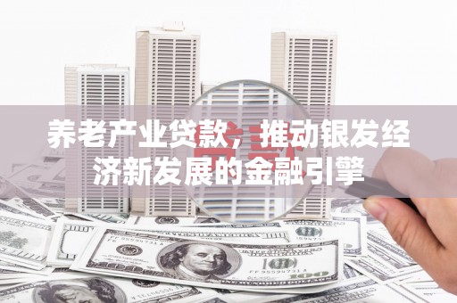 开远养老产业贷款，推动银发经济新发展的金融引擎