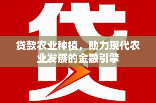 开远贷款农业种植，助力现代农业发展的金融引擎