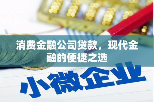 开远消费金融公司贷款，现代金融的便捷之选