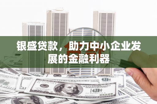 开远银盛贷款，助力中小企业发展的金融利器