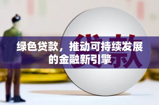 开远绿色贷款，推动可持续发展的金融新引擎