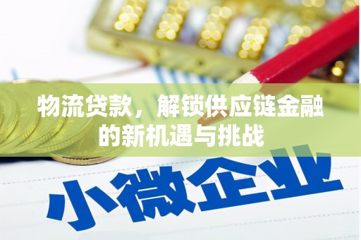 开远物流贷款，解锁供应链金融的新机遇与挑战