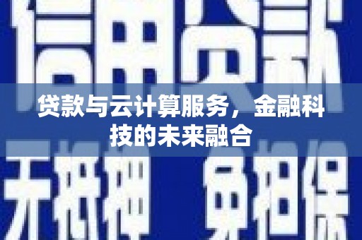 开远贷款与云计算服务，金融科技的未来融合