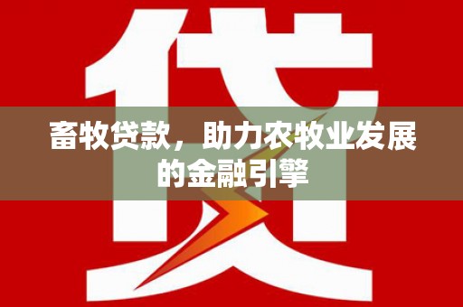 开远畜牧贷款，助力农牧业发展的金融引擎