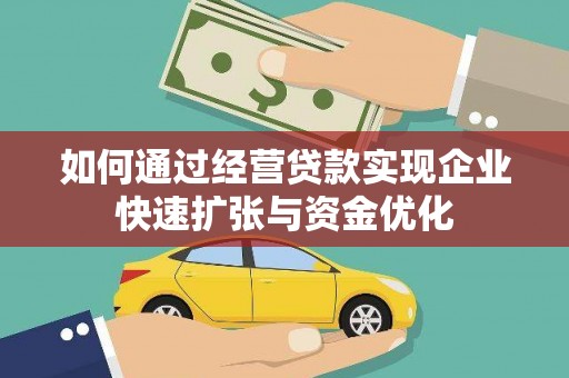 开远如何通过经营贷款实现企业快速扩张与资金优化