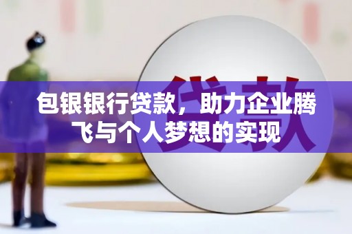 开远包银银行贷款，助力企业腾飞与个人梦想的实现