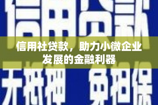 开远信用社贷款，助力小微企业发展的金融利器