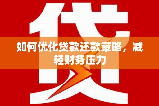 开远如何优化贷款还款策略，减轻财务压力