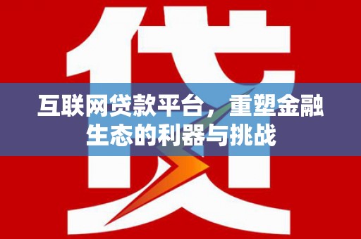 开远互联网贷款平台，重塑金融生态的利器与挑战