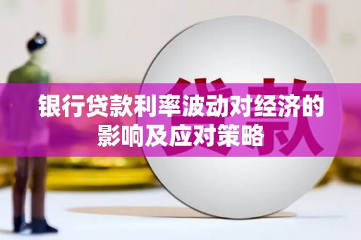开远银行贷款利率波动对经济的影响及应对策略
