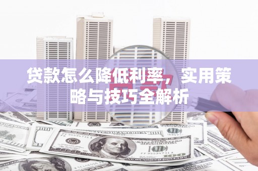 开远贷款怎么降低利率，实用策略与技巧全解析