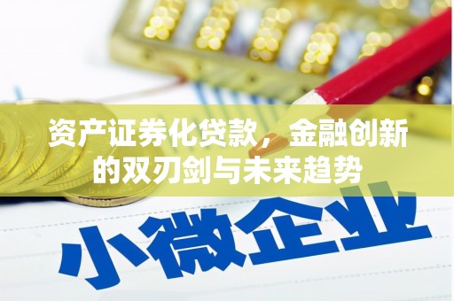 开远资产证券化贷款，金融创新的双刃剑与未来趋势