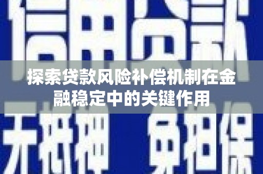 开远探索贷款风险补偿机制在金融稳定中的关键作用