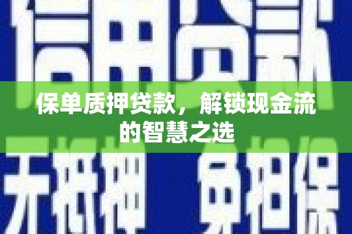 开远保单质押贷款，解锁现金流的智慧之选