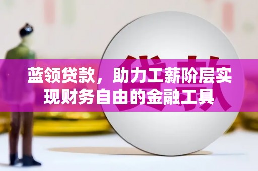 开远蓝领贷款，助力工薪阶层实现财务自由的金融工具