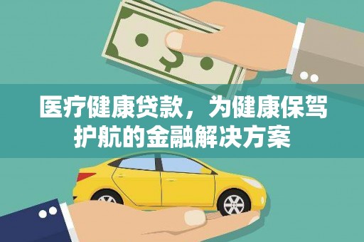 开远医疗健康贷款，为健康保驾护航的金融解决方案