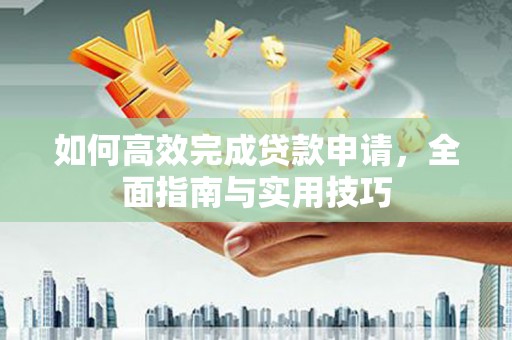 开远如何高效完成贷款申请，全面指南与实用技巧