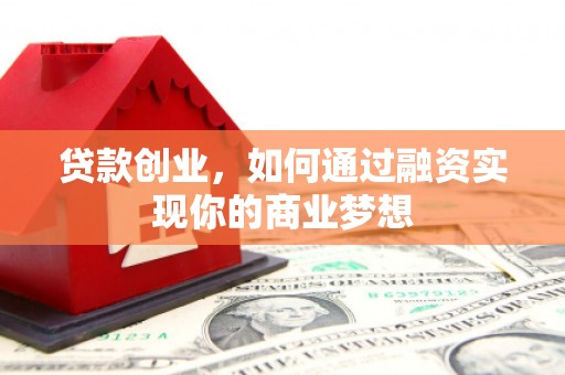 开远贷款创业，如何通过融资实现你的商业梦想