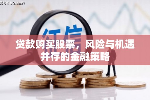 开远贷款购买股票，风险与机遇并存的金融策略