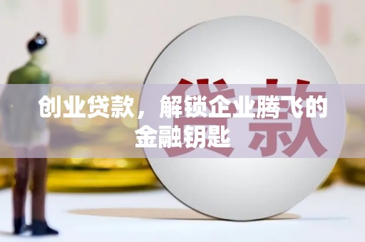 开远创业贷款，解锁企业腾飞的金融钥匙