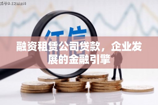 开远融资租赁公司贷款，企业发展的金融引擎
