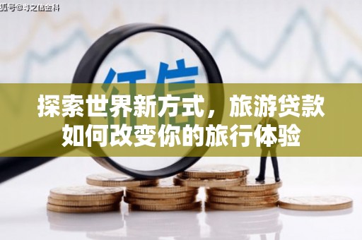 开远探索世界新方式，旅游贷款如何改变你的旅行体验