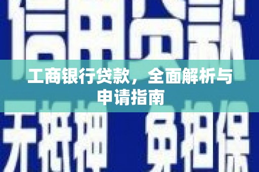 开远工商银行贷款，全面解析与申请指南