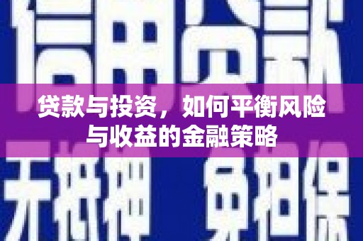 开远贷款与投资，如何平衡风险与收益的金融策略