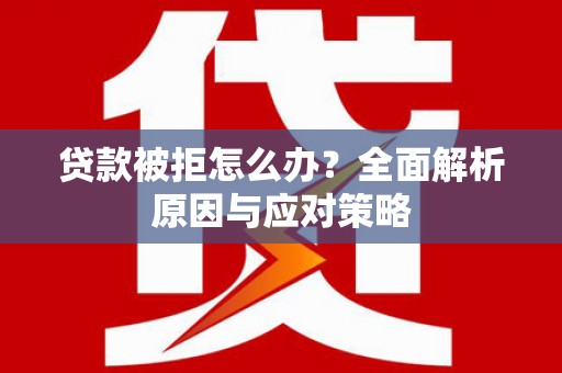 开远贷款被拒怎么办？全面解析原因与应对策略