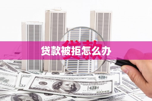 开远贷款被拒怎么办